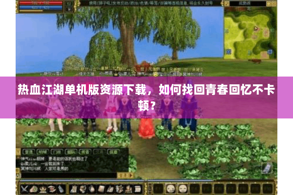 热血江湖单机版资源下载，如何找回青春回忆不卡顿？