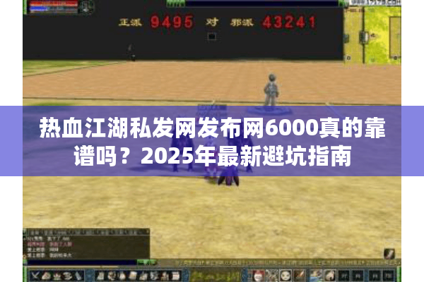 热血江湖私发网发布网6000真的靠谱吗？2025年最新避坑指南