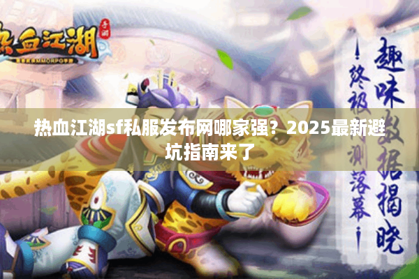 热血江湖sf私服发布网哪家强?2025最新避坑指南来了 热血江湖sf私服发布网哪家强?2025最新避坑指南来了