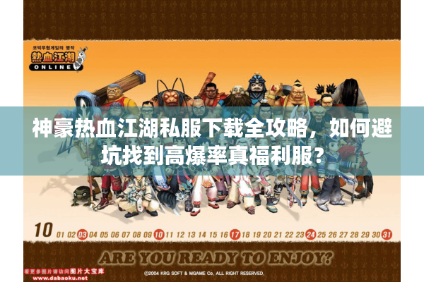 神豪热血江湖私服下载全攻略，如何避坑找到高爆率真福利服？