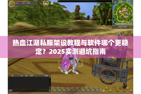 热血江湖私服架设教程与软件哪个更稳定？2025实测避坑指南