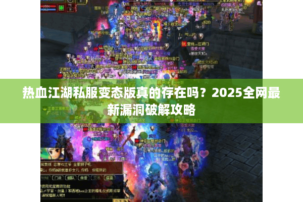 热血江湖私服变态版真的存在吗？2025全网最新漏洞破解攻略