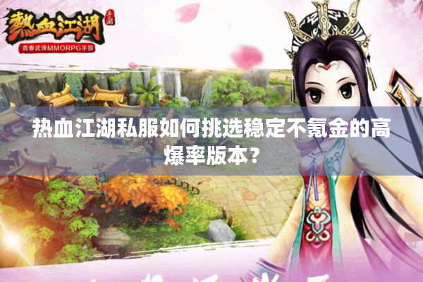 热血江湖私服如何挑选稳定不氪金的高爆率版本？