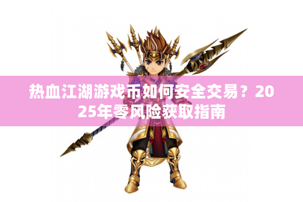 热血江湖游戏币如何安全交易?2025年零风险获取指南 热血江湖游戏币如何安全交易?2025年零风险获取指南