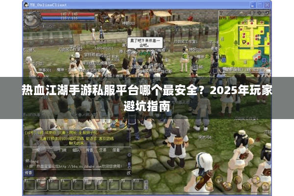 热血江湖手游私服平台哪个最安全?2025年玩家避坑指南 热血江湖手游私服平台哪个最安全?2025年玩家避坑指南