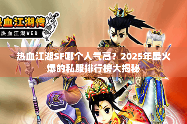 热血江湖SF哪个人气高?2025年最火爆的私服排行榜大揭秘 热血江湖SF哪个人气高?2025年最火爆的私服排行榜大揭秘