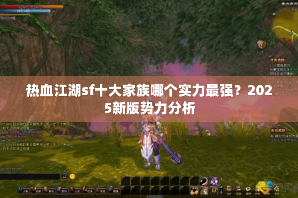 热血江湖sf十大家族哪个实力最强？2025新版势力分析
