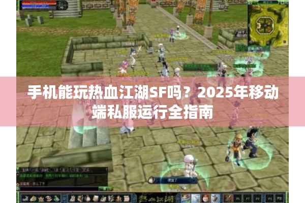 手机能玩热血江湖SF吗？2025年移动端私服运行全指南