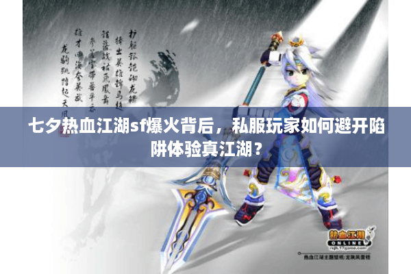 七夕热血江湖sf爆火背后，私服玩家如何避开陷阱体验真江湖？