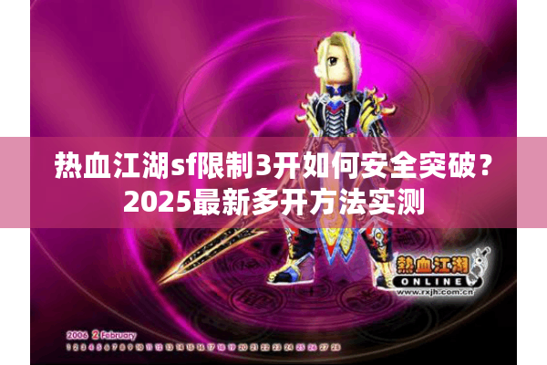 热血江湖sf限制3开如何安全突破？2025最新多开方法实测