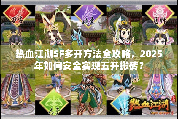 热血江湖SF多开方法全攻略，2025年如何安全实现五开搬砖？