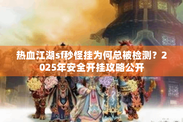 热血江湖sf秒怪挂为何总被检测？2025年安全开挂攻略公开