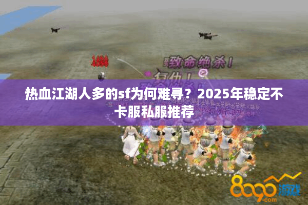 热血江湖人多的sf为何难寻?2025年稳定不卡服私服推荐 热血江湖人多的sf为何难寻?2025年稳定不卡服私服推荐