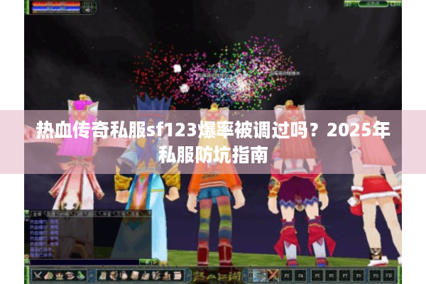 热血传奇私服sf123爆率被调过吗？2025年私服防坑指南