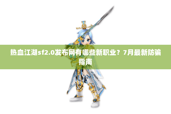热血江湖sf2.0发布网有哪些新职业?7月最新防骗指南 热血江湖sf2.0发布网有哪些新职业?7月最新防骗指南