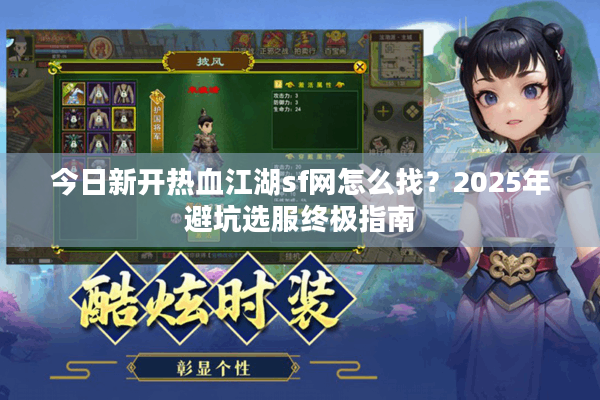 今日新开热血江湖sf网怎么找?2025年避坑选服终极指南 今日新开热血江湖sf网怎么找?2025年避坑选服终极指南