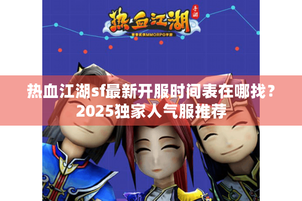 热血江湖sf最新开服时间表在哪找?2025独家人气服推荐 热血江湖sf最新开服时间表在哪找?2025独家人气服推荐