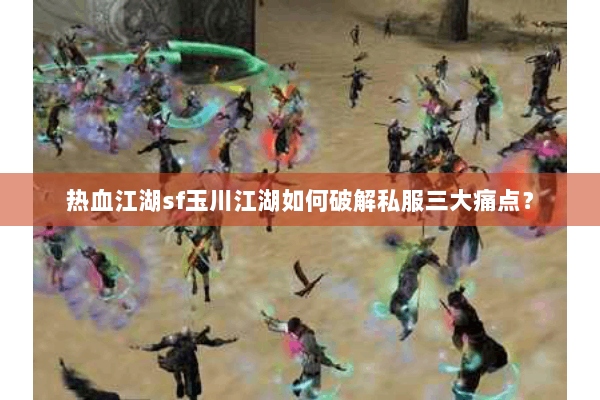 热血江湖sf玉川江湖如何破解私服三大痛点? 热血江湖sf玉川江湖如何破解私服三大痛点?