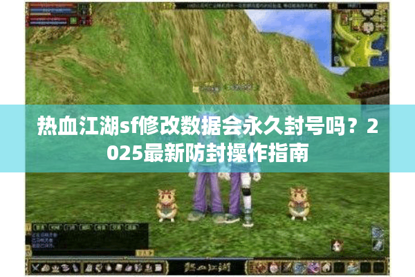 热血江湖sf修改数据会永久封号吗？2025最新防封操作指南