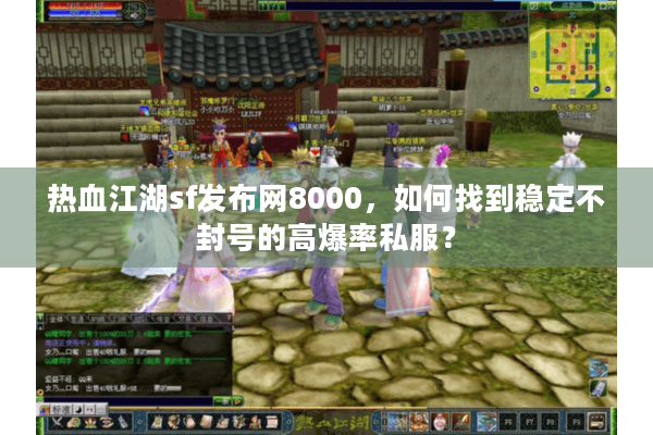 热血江湖sf发布网8000，如何找到稳定不封号的高爆率私服？