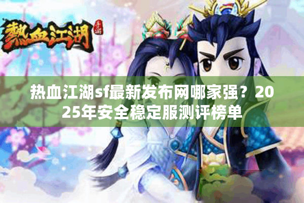 热血江湖sf最新发布网哪家强？2025年安全稳定服测评榜单