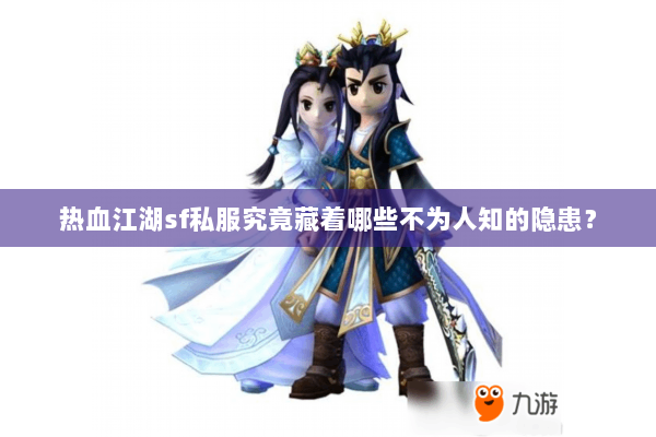 热血江湖sf私服究竟藏着哪些不为人知的隐患? 热血江湖sf私服究竟藏着哪些不为人知的隐患?