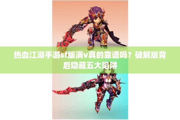 热血江湖手游sf版满v真的靠谱吗？破解版背后隐藏五大陷阱