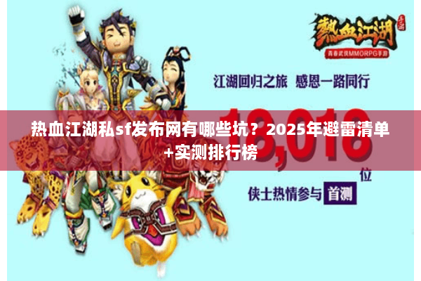 热血江湖私sf发布网有哪些坑？2025年避雷清单+实测排行榜