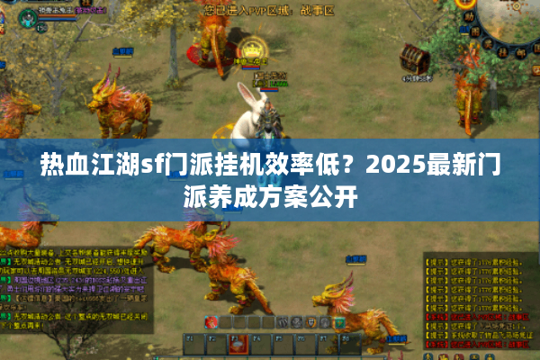 热血江湖sf门派挂机效率低？2025最新门派养成方案公开
