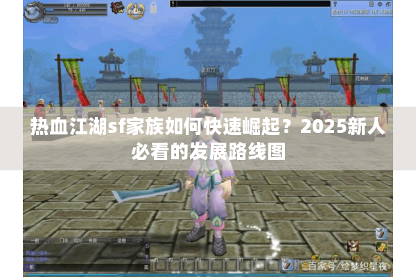 热血江湖sf家族如何快速崛起？2025新人必看的发展路线图