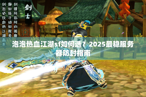 泡泡热血江湖sf如何选?2025最稳服务器防封指南 泡泡热血江湖sf如何选?2025最稳服务器防封指南