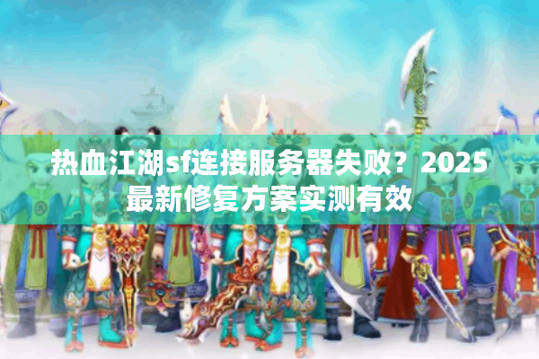 热血江湖sf连接服务器失败?2025最新修复方案实测有效 热血江湖sf连接服务器失败?2025最新修复方案实测有效