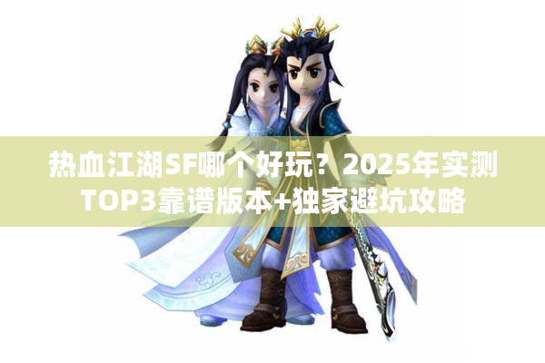 热血江湖SF哪个好玩？2025年实测TOP3靠谱版本+独家避坑攻略