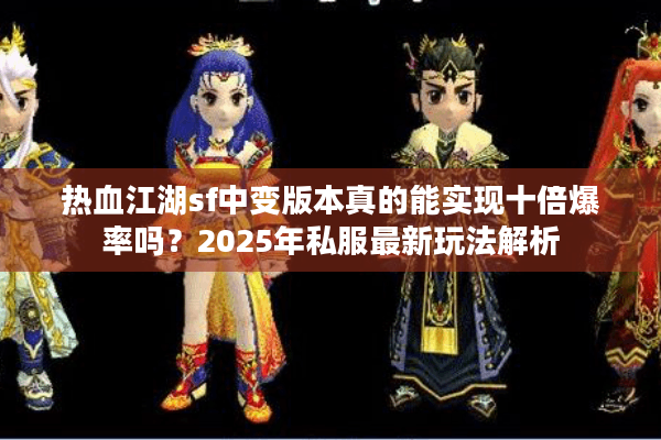 热血江湖sf中变版本真的能实现十倍爆率吗？2025年私服最新玩法解析