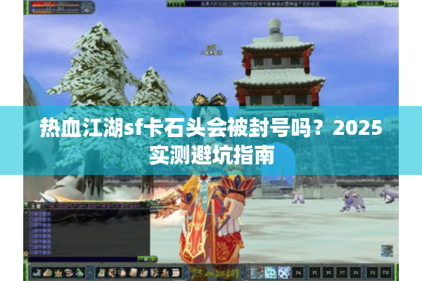 热血江湖sf卡石头会被封号吗?2025实测避坑指南 热血江湖sf卡石头会被封号吗?2025实测避坑指南
