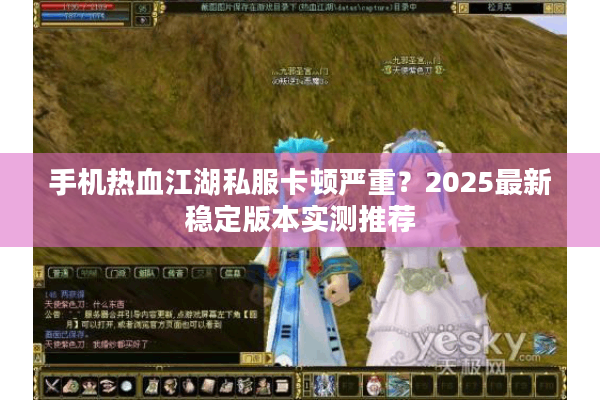 手机热血江湖私服卡顿严重？2025最新稳定版本实测推荐
