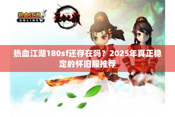 热血江湖180sf还存在吗?2025年真正稳定的怀旧服推荐 热血江湖180sf还存在吗?2025年真正稳定的怀旧服推荐