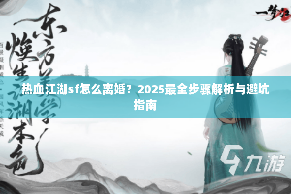 热血江湖sf怎么离婚？2025最全步骤解析与避坑指南
