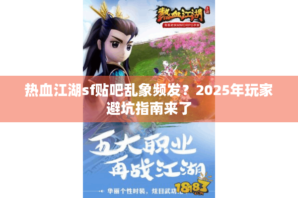 热血江湖sf贴吧乱象频发？2025年玩家避坑指南来了