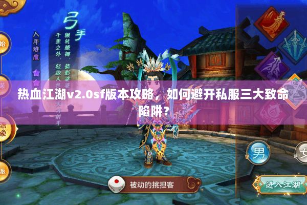热血江湖v2.0sf版本攻略,如何避开私服三大致命陷阱? 热血江湖v2.0sf版本攻略,如何避开私服三大致命陷阱?